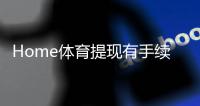 Home体育提现有手续费吗？一文详解手续费标准与优惠技巧