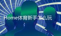 Home体育新手怎么玩？从入门到精通的完整指南