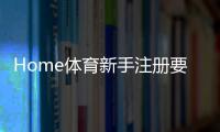 Home体育新手注册要注意什么？5个关键细节助你顺利开局