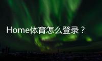 Home体育怎么登录？详细步骤与常见问题解答