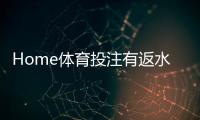 Home体育投注有返水吗？揭秘平台返水规则与实战技巧
