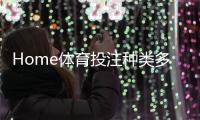 Home体育投注种类多吗？详解热门赛事与特色玩法大盘点