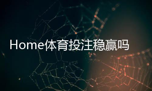 Home体育投注稳赢吗？揭秘长期盈利的三大核心策略