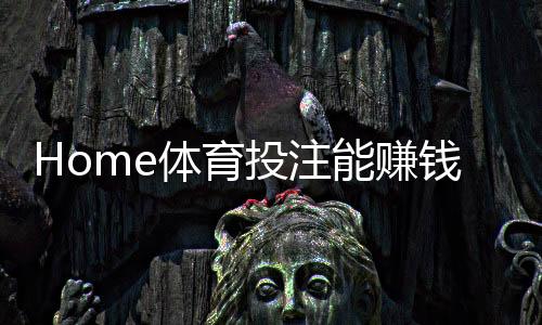 Home体育投注能赚钱吗？揭秘稳定盈利的三大实战技巧
