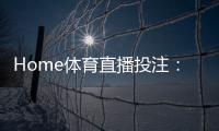 Home体育直播投注：实时赛事竞猜与高清观赛全攻略