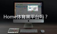 Home体育黑平台吗？揭秘如何识别并避免这类诈骗平台