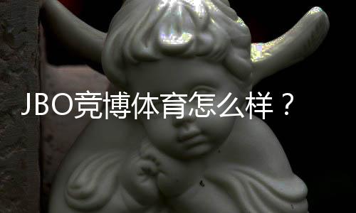 JBO竞博体育怎么样？真实评测：安全性、玩法、优惠与提现体验