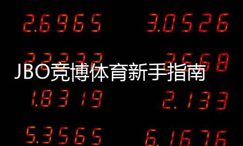 JBO竞博体育新手指南：从注册到充值提现与热门玩法全流程教学