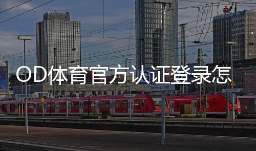 OD体育官方认证登录怎么操作？官网注册、认证与安全登录步骤详解