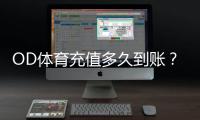 OD体育充值多久到账？到账时间、延迟原因与解决办法一分钟看懂