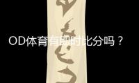 OD体育有即时比分吗？实时比分查看方法与常见问题解答