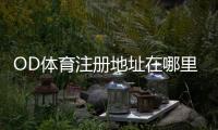 OD体育注册地址在哪里？官网注册流程与新手开户完整教程
