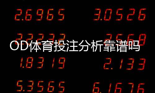 OD体育投注分析靠谱吗？深度评测、风险提示与实用识别技巧