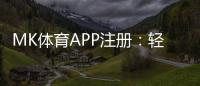 MK体育APP注册：轻松完成三步快速开户指南