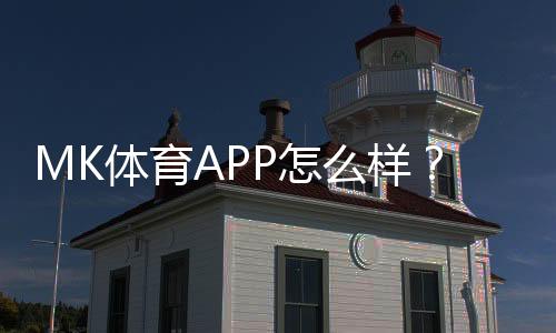 MK体育APP怎么样?真实玩家体验与平台优势解析
