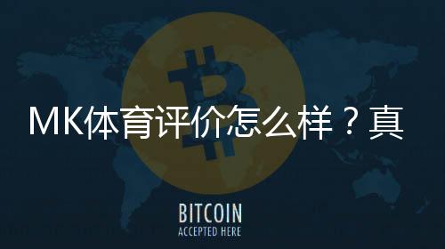MK体育评价怎么样？真实玩家体验与平台优势解析