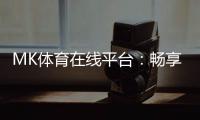 MK体育在线平台：畅享激情赛事与多元投注体验