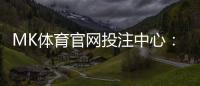 MK体育官网投注中心：畅享顶级赛事与多元娱乐体验