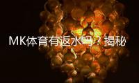 MK体育有返水吗？揭秘高额返水优惠与领取攻略