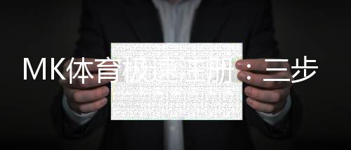 MK体育极速注册：三步完成账号开通畅玩热门赛事