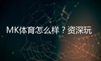 MK体育怎么样？资深玩家带你全面评测平台优势与体验