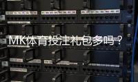 MK体育投注礼包多吗？揭秘平台福利与玩家真实体验
