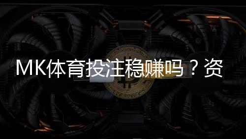 MK体育投注稳赚吗？资深玩家揭秘稳定盈利的三大策略
