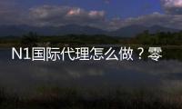 N1国际代理怎么做？零基础新手从申请到分润与运营的完整流程与注意事项
