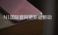 N1国际官网更新最新动态：功能改版、登录问题与用户必看指南