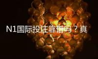N1国际投注靠谱吗？真实评测与用户口碑、安全性及提现风险全面解析