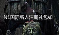 N1国际新人注册礼包如何领取？新手领取步骤、礼包内容与注意事项详解