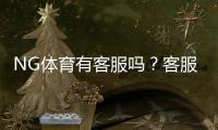NG体育有客服吗？客服联系方式、服务时间与常见问题快速解答