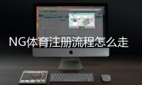 NG体育注册流程怎么走？新手图文详细教学与常见问题解答