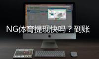 NG体育提现快吗？到账速度、手续费与常见问题全面解析