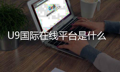 U9国际在线平台是什么？新手注册、充值、玩法与安全全攻略