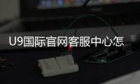 U9国际官网客服中心怎么联系？一分钟看懂官方客服渠道与常见问题处理流程