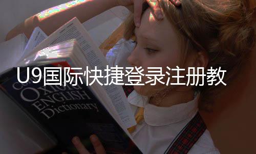 U9国际快捷登录注册教程：新手一键快速注册与登录全流程攻略
