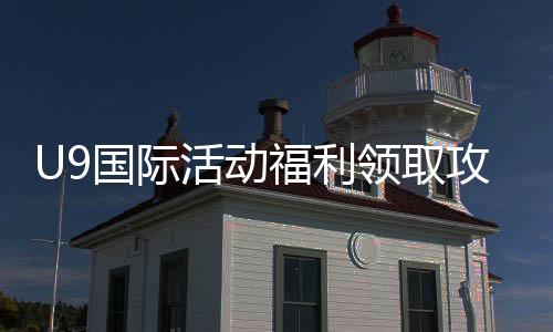 U9国际活动福利领取攻略：新手如何快速获取与使用规则详解