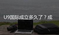 U9国际成立多久了？成立时间、背景与发展历程全解析