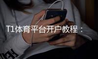 T1体育平台开户教程：新手注册流程、实名认证、优惠领取与常见问题详解
