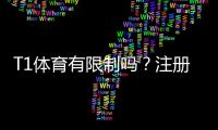 T1体育有限制吗？注册、功能与提现限制全面解析