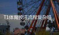 T1体育投注流程复杂吗？新手一看就懂的分步操作与注意事项