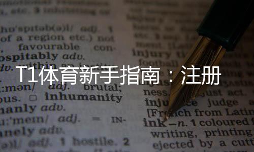 T1体育新手指南：注册开户、充值提现与常见玩法全面教学