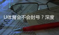 U体育会不会封号？深度解析平台风控与账号安全策略