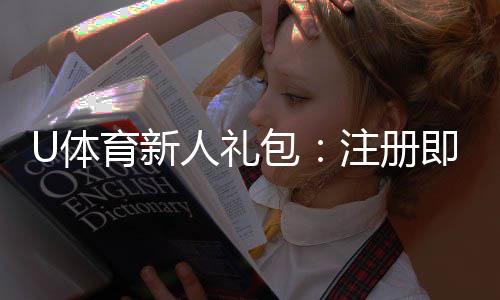 U体育新人礼包：注册即享超值福利与独家优惠