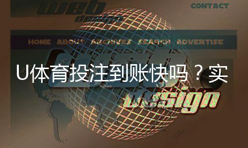 U体育投注到账快吗？实测到账速度与提款技巧分享