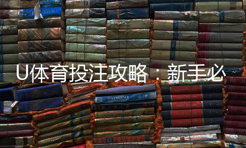 U体育投注攻略：新手必学的五大实战技巧