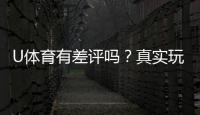 U体育有差评吗？真实玩家体验与评价解析