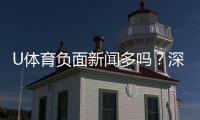 U体育负面新闻多吗？深度解析平台真实口碑与用户评价