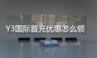 Y3国际首充优惠怎么领取？新手入门、优惠规则与常见问题解析